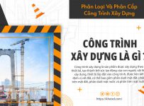Công trình xây dựng là gì ? Phân loại và phân cấp công trình xây dựng