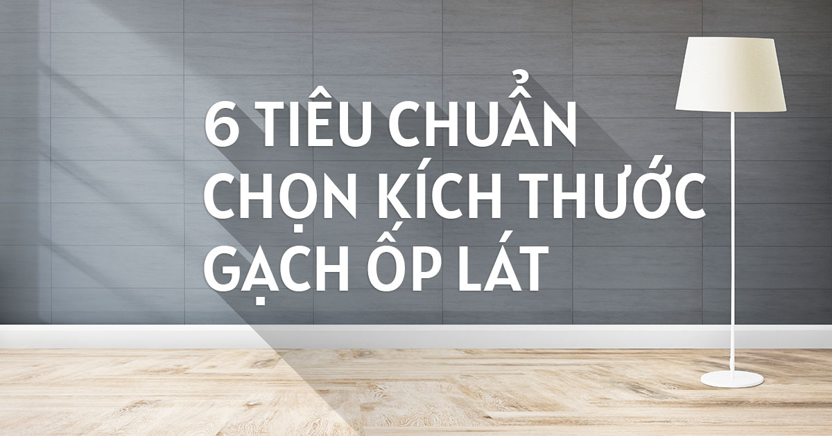 6-tieu-chuan-chon-kich-thuoc-gach-op-lat-2022