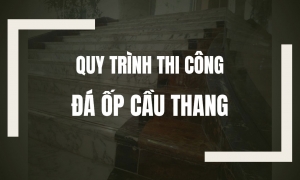 Quy trình thi công đá ốp cầu thang