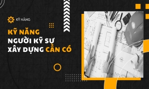 Kỹ năng mà một người kỹ sư xây dựng cần phải có là gì?