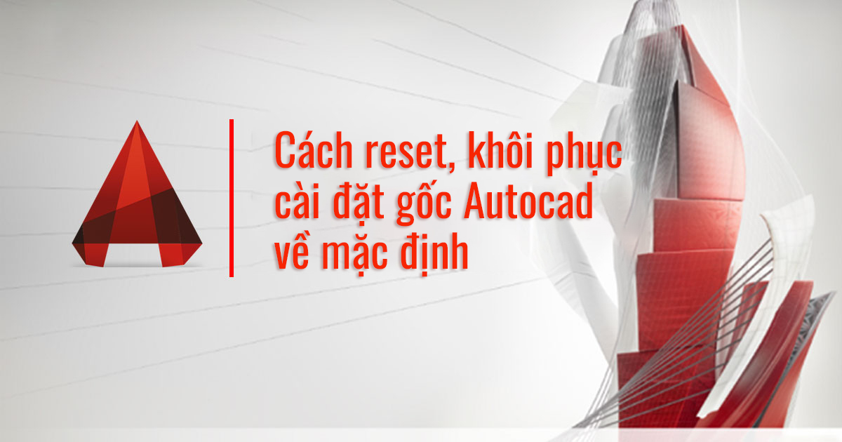 Reset, khôi phục cài đặt gốc Autocad (CAD) về mặc định