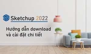 Download SKETCHUP 2022 Full (link google drive) + Hướng dẫn cài đặt chi tiết